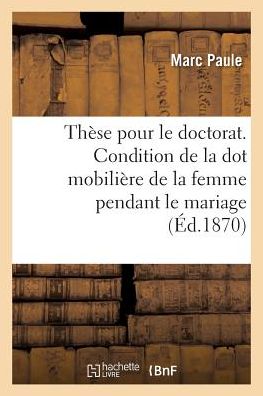 Cover for Marc Paule · These Pour Le Doctorat. de la Condition de la Dot Mobiliere de la Femme Pendant Le Mariage (Paperback Book) (2017)