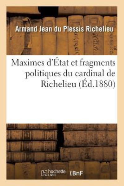 Cover for Armand Jean Du Plessis Richelieu · Maximes d'Etat Et Fragments Politiques Du Cardinal de Richelieu (Paperback Book) (2016)