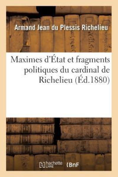 Cover for Armand Jean Du Plessis Richelieu · Maximes d'Etat Et Fragments Politiques Du Cardinal de Richelieu (Pocketbok) (2016)