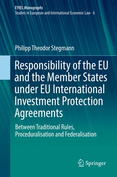 Cover for Philipp Theodor Stegmann · Responsibility of the EU and the Member States under EU International Investment Protection Agreements: Between Traditional Rules, Proceduralisation and Federalisation - European Yearbook of International Economic Law (Hardcover Book) [1st ed. 2019 edition] (2019)