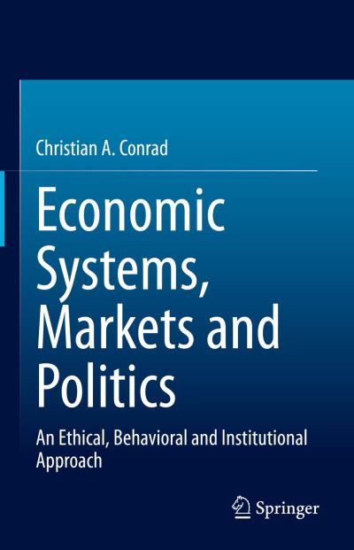 Cover for Christian A. Conrad · Economic Systems, Markets and Politics: An Ethical, Behavioral and Institutional Approach (Hardcover Book) [1st ed. 2022 edition] (2023)