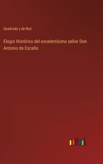 Cover for Quadrado Y De-Roo · Elogio Historico del excelentisimo senor Don Antonio de Escano (Hardcover bog) (2022)