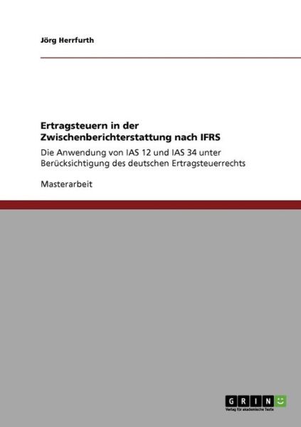 Cover for Joerg Herrfurth · Ertragsteuern in der Zwischenberichterstattung nach IFRS: Die Anwendung von IAS 12 und IAS 34 unter Berucksichtigung des deutschen Ertragsteuerrechts (Paperback Book) [German edition] (2008)