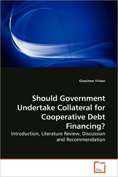 Should Government Undertake Collateral for Cooperative Debt Financing?: Introduction, Literature Review, Discussion and Recommendation - Gizachew Yirtaw - Bøger - VDM Verlag Dr. Müller - 9783639275650 - 18. august 2010