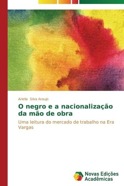 Cover for Ariella Silva Araujo · O Negro E a Nacionalização Da Mão De Obra: Uma Leitura Do Mercado De Trabalho Na Era Vargas (Paperback Bog) [Portuguese edition] (2014)