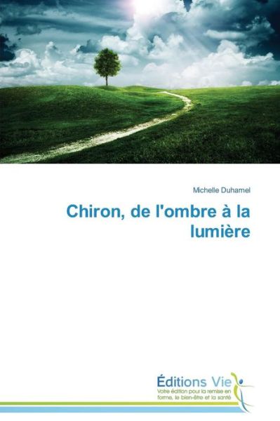 Chiron, De L'ombre À La Lumière - Michelle Duhamel - Books - Éditions Vie - 9783639811650 - February 28, 2018