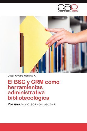 Cover for César Alveiro Montoya A. · El Bsc Y Crm Como Herramientas Administrativa Bibliotecológica: Por Una Biblioteca Competitiva (Paperback Book) [Spanish edition] (2012)