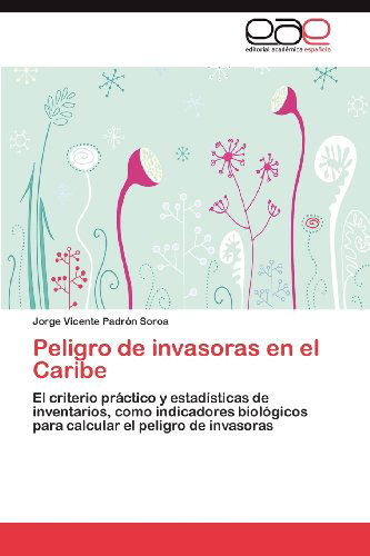 Cover for Jorge Vicente Padrón Soroa · Peligro De Invasoras en El Caribe: El Criterio Práctico Y Estadísticas De Inventarios, Como Indicadores Biológicos Para Calcular El Peligro De Invasoras (Paperback Book) [Spanish edition] (2012)