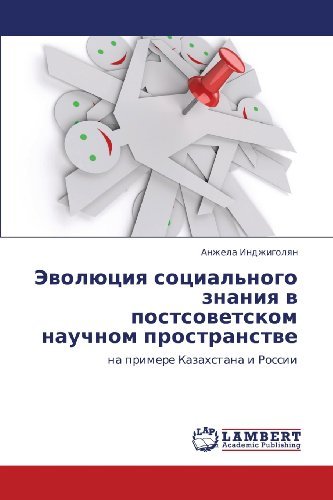 Cover for Anzhela Indzhigolyan · Evolyutsiya Sotsial'nogo Znaniya V Postsovetskom Nauchnom Prostranstve: Na Primere Kazakhstana I Rossii (Paperback Book) [Russian edition] (2012)