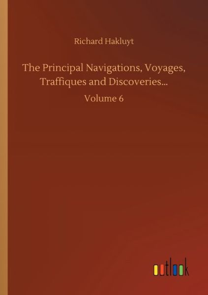 Cover for Richard Hakluyt · The Principal Navigations, Voyages, Traffiques and Discoveries...: Volume 6 (Taschenbuch) (2020)