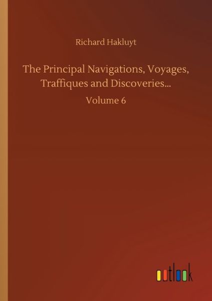 The Principal Navigations, Voyages, Traffiques and Discoveries...: Volume 6 - Richard Hakluyt - Książki - Outlook Verlag - 9783752303650 - 16 lipca 2020