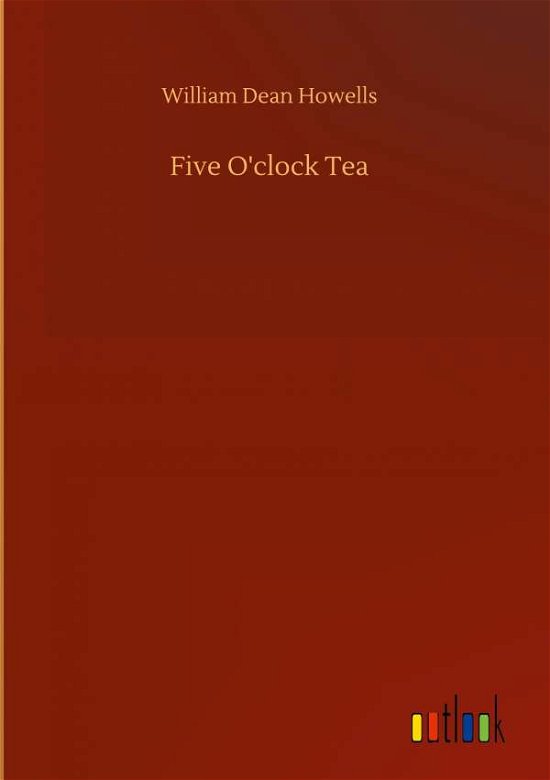 Five O'clock Tea - William Dean Howells - Kirjat - Outlook Verlag - 9783752374650 - torstai 30. heinäkuuta 2020