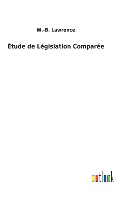Tude De Lgislation Compare - W -B Lawrence - Boeken - Outlook Verlag - 9783752473650 - 13 februari 2022