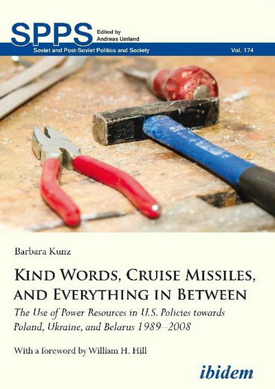 Cover for Barbara Kunz · Kind Words, Cruise Missiles, and Everything in Between: The Use of Power Resources in U.S. Policies towards Poland, Ukraine, and Belarus 1989–2008 - Soviet and Post-Soviet Politics and Society (Paperback Book) [New edition] (2017)