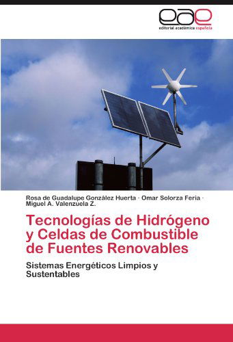 Cover for Miguel A. Valenzuela Z. · Tecnologías De Hidrógeno Y Celdas De Combustible De Fuentes Renovables: Sistemas Energéticos Limpios Y Sustentables (Paperback Book) [Spanish edition] (2012)