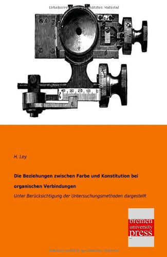 Cover for H. Ley · Die Beziehungen Zwischen Farbe Und Konstitution Bei Organischen Verbindungen: Unter Berücksichtigung Der Untersuchungsmethoden Dargestellt (Taschenbuch) [German edition] (2013)