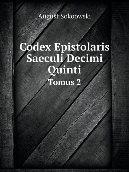 Codex Epistolaris Saeculi Decimi Quinti Tomus 2 - August Sokoowski - Libros - Book on Demand Ltd. - 9785519115650 - 29 de abril de 2014