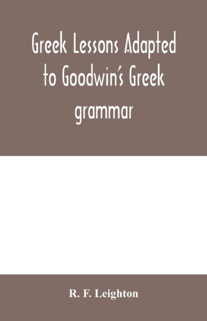 Cover for R F Leighton · Greek lessons adapted to Goodwin's Greek grammar, and intended as an introduction to his Greek reader (Pocketbok) (2020)