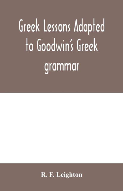 Cover for R F Leighton · Greek lessons adapted to Goodwin's Greek grammar, and intended as an introduction to his Greek reader (Paperback Book) (2020)