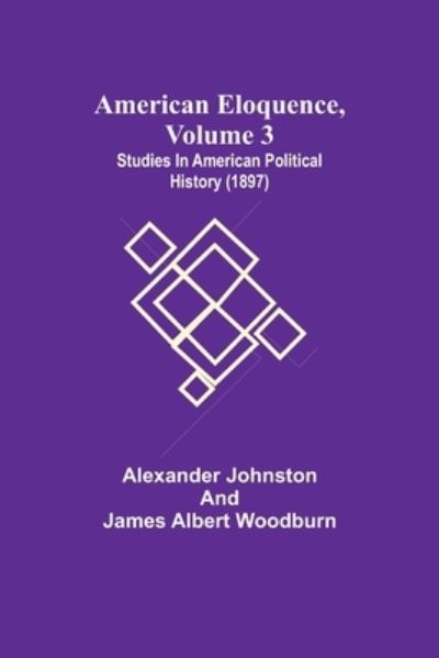 Cover for Alexander Johnston · American Eloquence, Volume 3; Studies In American Political History (1897) (Paperback Book) (2021)