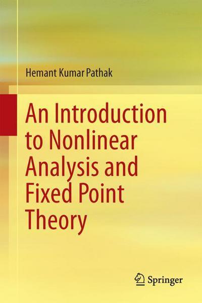 An Introduction to Nonlinear Analysis and Fixed Point Theory - Hemant Kumar Pathak - Kirjat - Springer Verlag, Singapore - 9789811088650 - torstai 31. toukokuuta 2018