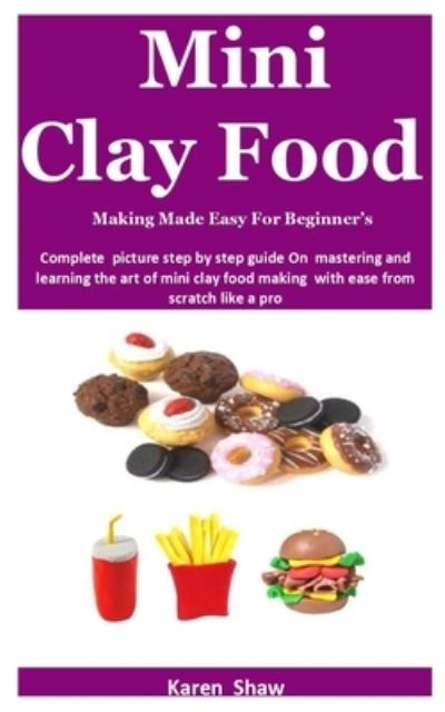 Cover for Karen Shaw · Mini Clay Food Making Made Easy For Beginner's: Complete picture step by step guide On mastering and learning the art of mini clay food making with ease from scratch like a pro (Pocketbok) (2022)