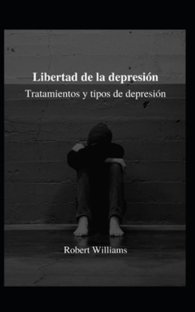 Cover for Robert Williams · Libertad de la depresion: Tratamientos y tipos de depresion (Paperback Bog) (2021)