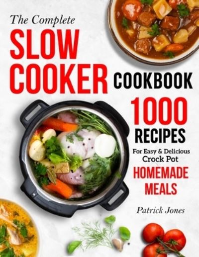 The Complete Slow Cooker Cookbook: 1000 Recipes For Easy & Delicious Crock Pot Homemade Meals - Patrick Jones - Books - Independently Published - 9798488042650 - October 1, 2021