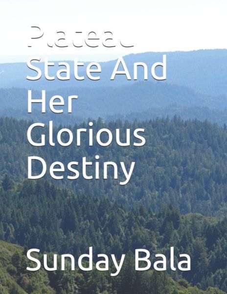 Plateau State And Her Glorious Destiny - Sunday Oma Bala Fimc - Books - Independently Published - 9798679844650 - October 1, 2014