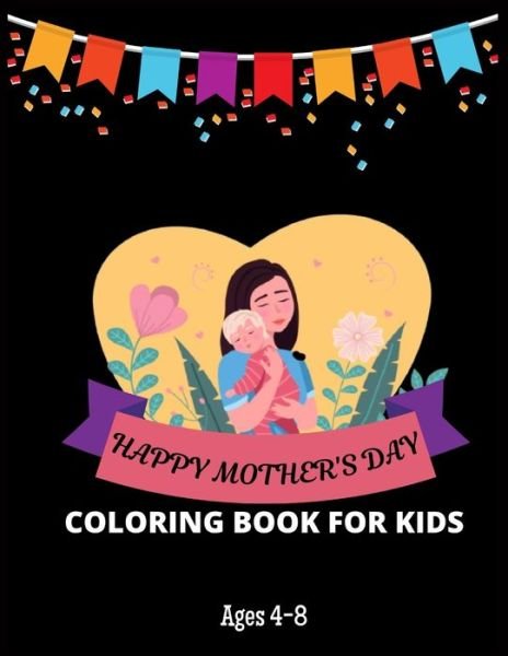 Cover for MD Asaduzzaman · Happy Mother's Day Coloring Book For Kids Ages 4-8: Perfect Cute Mother's Day Coloring Pages for Children - Mother's Day Activity and Coloring Book for Boys, ... Kids Ages 4-8 - Amazing Gift for Mother's Day (Taschenbuch) (2021)