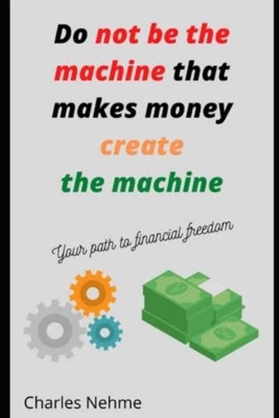 Cover for Nehme Charles Nehme · Do Not be the machine that makes money, create the machine (Pocketbok) (2022)