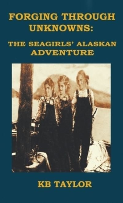 Cover for Kb Taylor · Forging Through Unknowns: The Seagirls' Alaskan Adventure - The Seagirls' Adventure (Hardcover Book) (2022)
