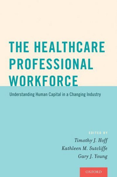 Cover for Hoff, Timothy J. (Professor of Management, Healthcare Systems, and Health Policy, Professor of Management, Healthcare Systems, and Health Policy, Northeastern University) · The Healthcare Professional Workforce: Understanding Human Capital in a Changing Industry (Paperback Bog) (2016)