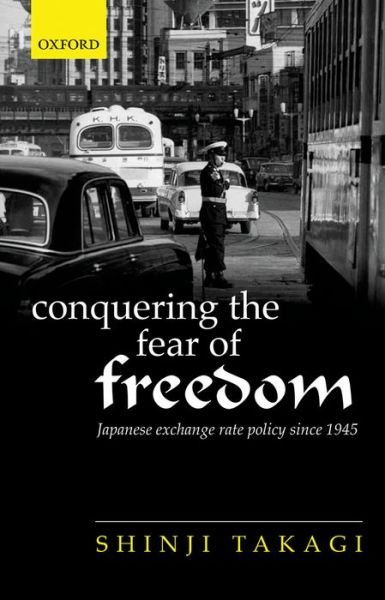 Cover for Takagi, Shinji (Professor Emeritus of Economics, Osaka University; and Assistant Director, Independent Evaluation Office, International Monetary Fund) · Conquering the Fear of Freedom: Japanese Exchange Rate Policy since 1945 (Hardcover bog) (2015)