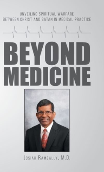 Cover for Josiah Rambally M D · Beyond Medicine Unveiling Spiritual Warfare Between Christ and Satan in Medical Practice (Hardcover Book) (2020)