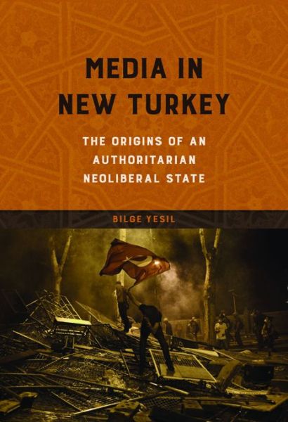 Cover for Bilge Yesil · Media in New Turkey: The Origins of an Authoritarian Neoliberal State - The Geopolitics of Information (Paperback Book) (2016)