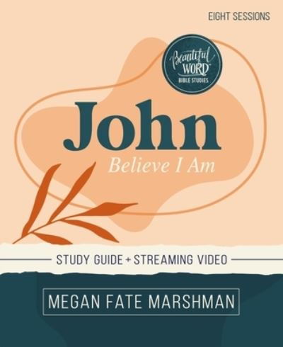 Cover for Megan Fate Marshman · John Bible Study Guide plus Streaming Video: Believe I Am - Beautiful Word Bible Studies (Paperback Book) (2022)