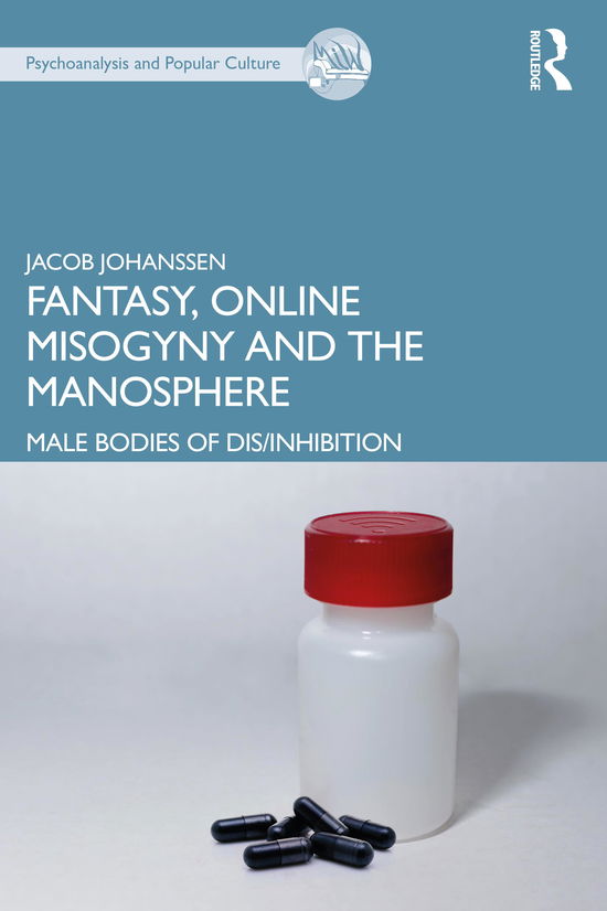 Fantasy, Online Misogyny and the Manosphere: Male Bodies of Dis / Inhibition - The Psychoanalysis and Popular Culture Series - Jacob Johanssen - Books - Taylor & Francis Ltd - 9780367468651 - October 22, 2021