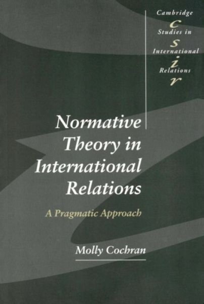 Normative Theory in International Relations: A Pragmatic Approach - Cambridge Studies in International Relations - Cochran, Molly (Georgia Institute of Technology) - Books - Cambridge University Press - 9780521639651 - December 9, 1999