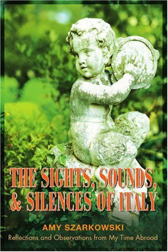 Cover for Amy Szarkowski · The Sights, Sounds, and Silences of Italy: Reflections and Observations from My Time Abroad (Paperback Book) (2003)