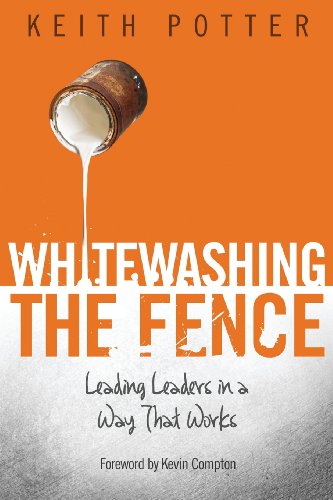 Whitewashing the Fence: Leading Leaders in a Way That Works - Keith Potter - Książki - ClayWork Publishing - 9780615721651 - 10 stycznia 2013