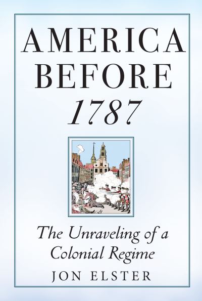 Cover for Jon Elster · America before 1787: The Unraveling of a Colonial Regime (Hardcover Book) (2023)