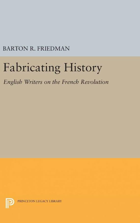 Cover for Barton R. Friedman · Fabricating History: English Writers on the French Revolution - Princeton Legacy Library (Hardcover Book) (2016)