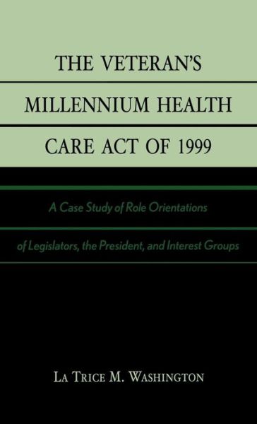 Cover for La Trice M. Washington · The Veteran's Millennium Health Care Act of 1999: A Case Study of Role Orientations of Legislators, the President, and Interest Groups (Hardcover Book) (2003)