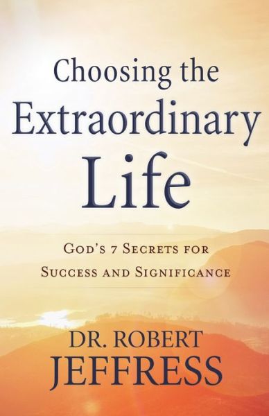 Cover for Dr. Robert Jeffress · Choosing the Extraordinary Life – God's 7 Secrets for Success and Significance (Paperback Book) (2019)