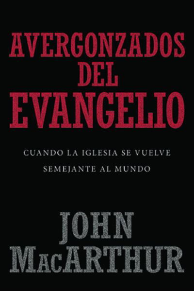 Avergonzados del Evangelio - John MacArthur - Books - Portavoz - 9780825458651 - June 26, 2018