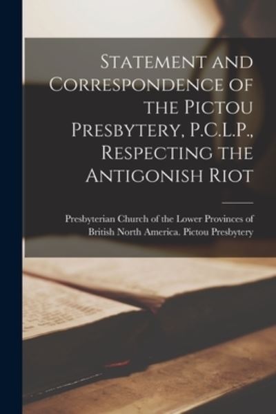 Cover for Presbyterian Church of the Lower Prov · Statement and Correspondence of the Pictou Presbytery, P.C.L.P., Respecting the Antigonish Riot [microform] (Paperback Book) (2021)
