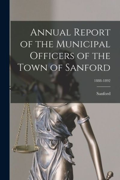 Cover for Sanford (Me Town) · Annual Report of the Municipal Officers of the Town of Sanford; 1888-1892 (Paperback Book) (2021)