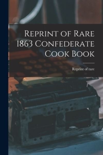 Cover for Reprint of Rare 1863 Confederate Cook · Reprint of Rare 1863 Confederate Cook Book (Paperback Book) (2021)
