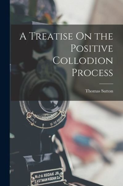 Cover for Thomas Sutton · Treatise on the Positive Collodion Process (Buch) (2022)